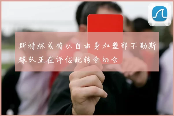 斯特林或将以自由身加盟那不勒斯球队正在评估此转会机会