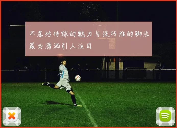 不落地传球的魅力与技巧谁的脚法最为潇洒引人注目